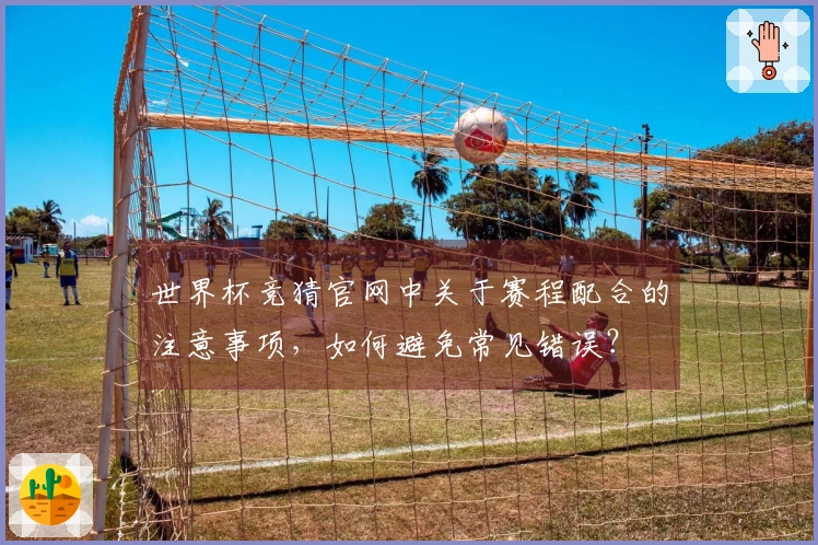 世界杯竞猜官网中关于赛程配合的注意事项，如何避免常见错误？