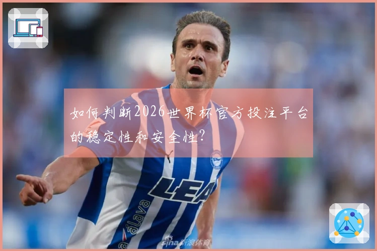 如何判断2026世界杯官方投注平台的稳定性和安全性？