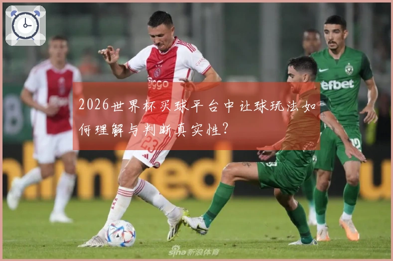 2026世界杯买球平台中让球玩法如何理解与判断真实性？