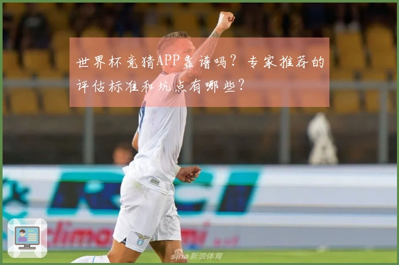 世界杯竞猜APP靠谱吗？专家推荐的评估标准和坑点有哪些？