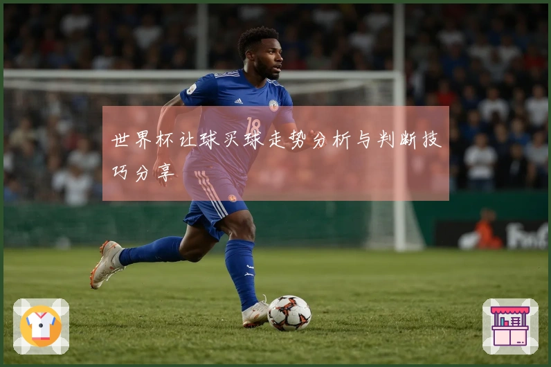 世界杯让球买球走势分析与判断技巧分享