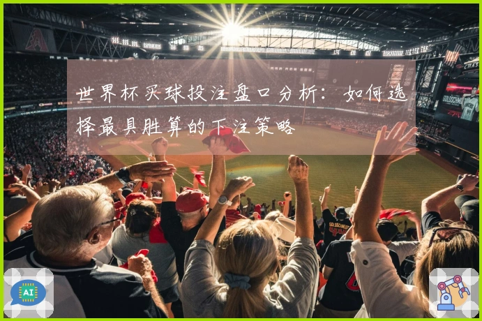 世界杯买球投注盘口分析：如何选择最具胜算的下注策略