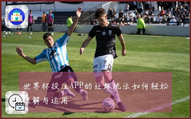 世界杯投注APP的让球玩法如何轻松理解与运用