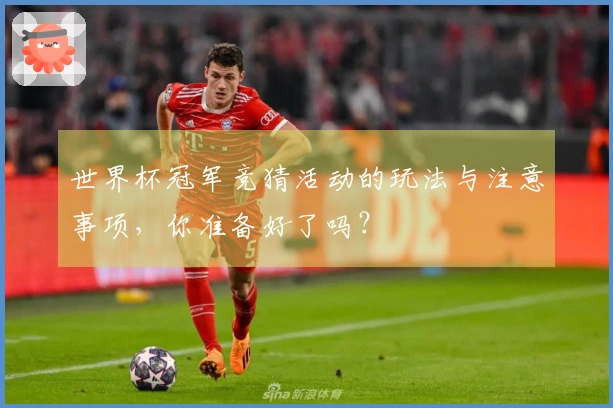 世界杯冠军竞猜活动的玩法与注意事项，你准备好了吗？