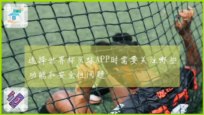 选择世界杯买球APP时需要关注哪些功能和安全性问题