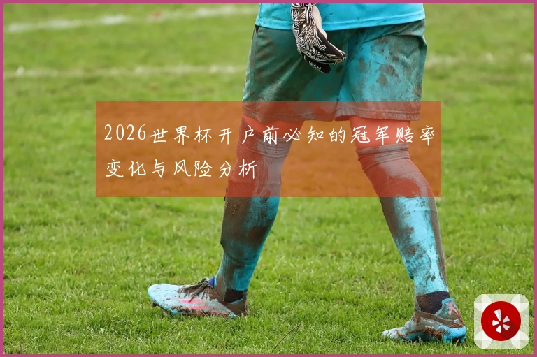 2026世界杯开户前必知的冠军赔率变化与风险分析