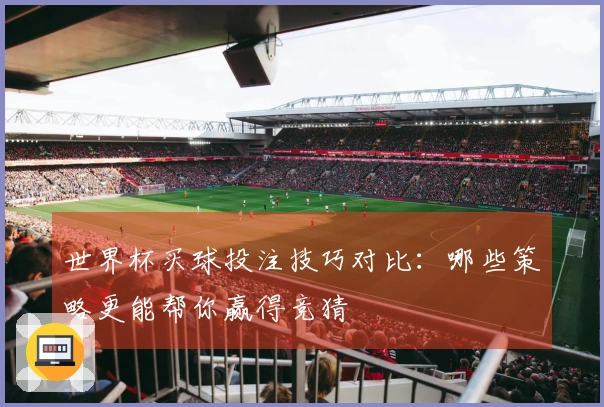 世界杯买球投注技巧对比：哪些策略更能帮你赢得竞猜