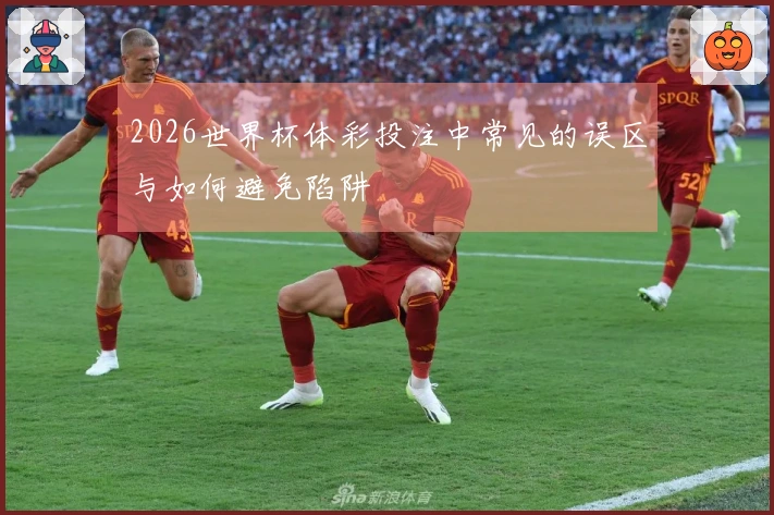 2026世界杯体彩投注中常见的误区与如何避免陷阱