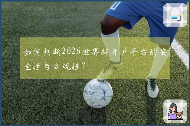 如何判断2026世界杯开户平台的安全性与合规性？