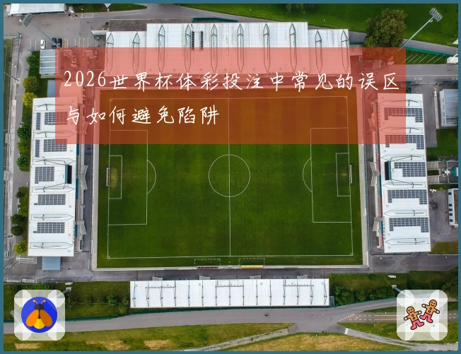 2026世界杯体彩投注中常见的误区与如何避免陷阱