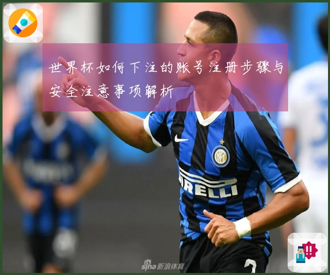 世界杯如何下注的账号注册步骤与安全注意事项解析