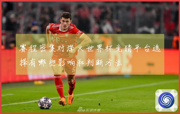 赛程密集对烽火世界杯竞猜平台选择有哪些影响和判断方法