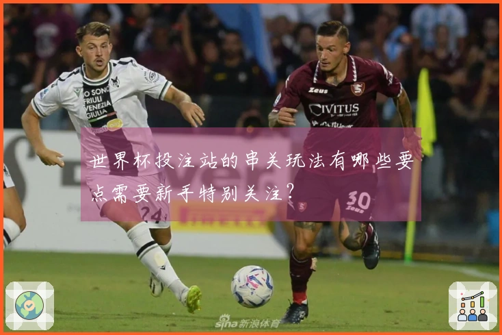 世界杯投注站的串关玩法有哪些要点需要新手特别关注？
