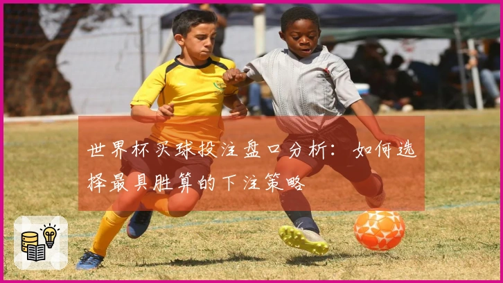 世界杯买球投注盘口分析：如何选择最具胜算的下注策略