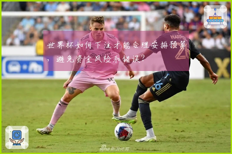 世界杯如何下注才能合理安排预算，避免资金风险和错误？