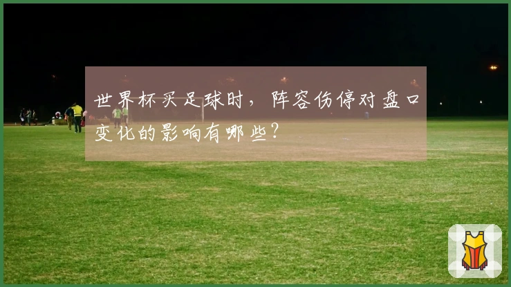 世界杯买足球时，阵容伤停对盘口变化的影响有哪些？