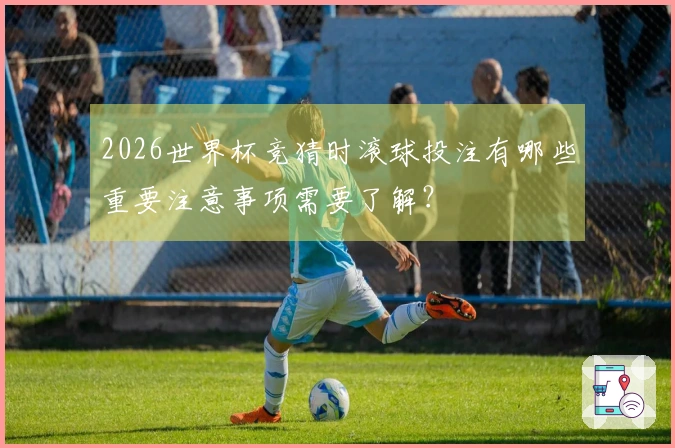 2026世界杯竞猜时滚球投注有哪些重要注意事项需要了解？