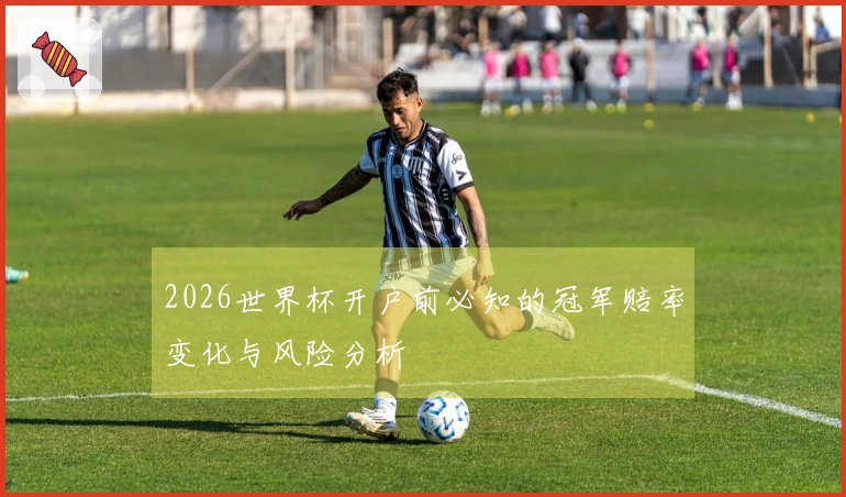 2026世界杯开户前必知的冠军赔率变化与风险分析