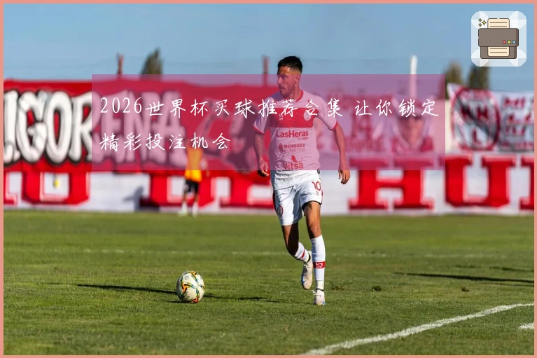 2026世界杯买球推荐合集 让你锁定精彩投注机会