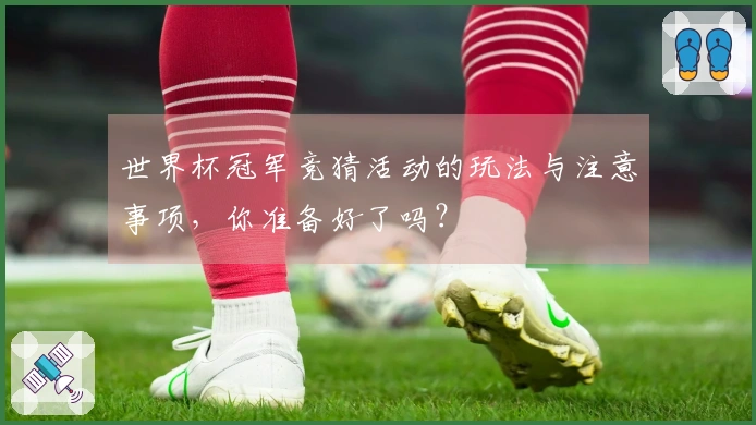 世界杯冠军竞猜活动的玩法与注意事项，你准备好了吗？