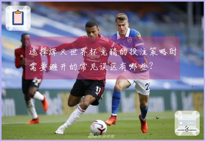 选择烽火世界杯竞猜的投注策略时需要避开的常见误区有哪些？