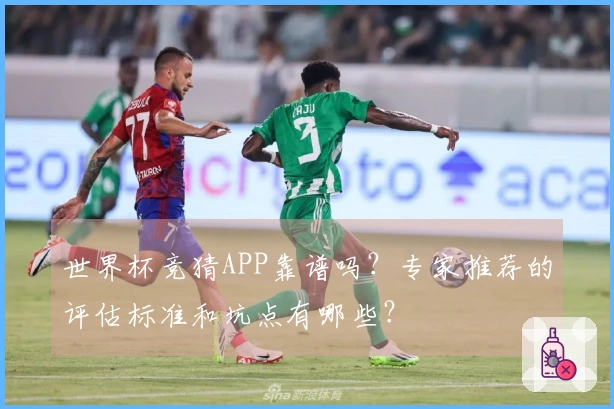 世界杯竞猜APP靠谱吗？专家推荐的评估标准和坑点有哪些？