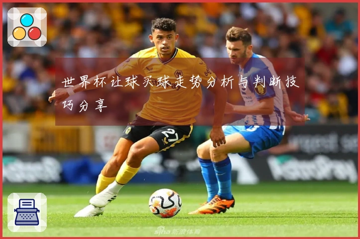 世界杯让球买球走势分析与判断技巧分享