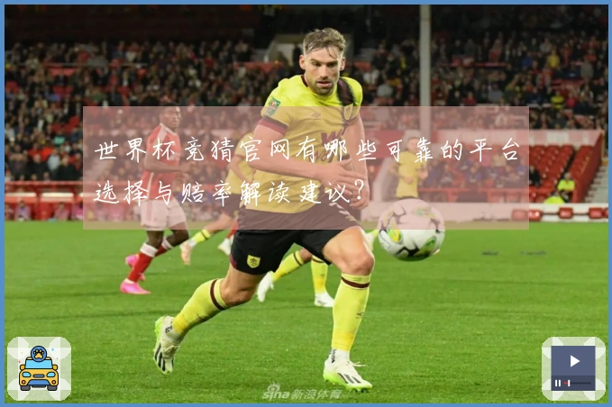 世界杯竞猜官网有哪些可靠的平台选择与赔率解读建议？