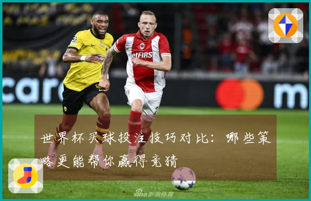世界杯买球投注技巧对比：哪些策略更能帮你赢得竞猜